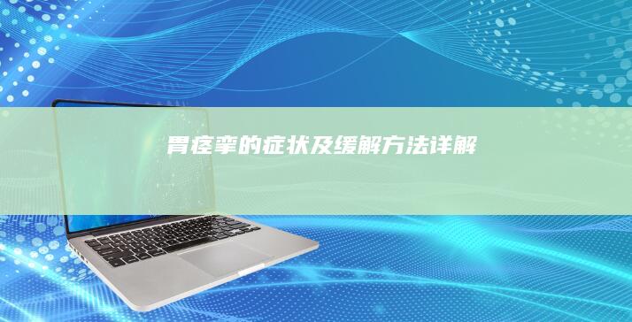 胃痉挛的症状及缓解方法详解